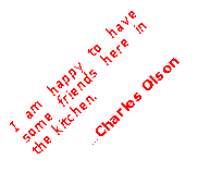 Text Box: I am happy to have some friends here in the kitchen. 
...Charles Olson 